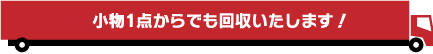 小物1点からでも回収いたします!